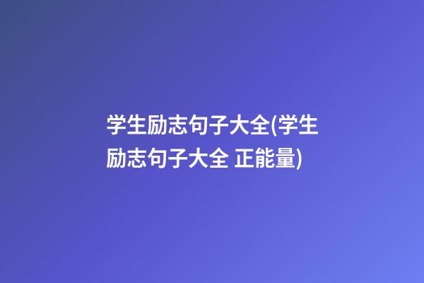 学生励志句子大全(学生励志句子大全 正能量)